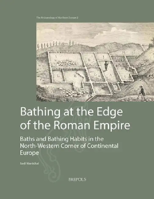 Bathing at the Edge of the Roman Empire: Baths and Bathing Habits in the North-Western Corner of Continental Europe by Sadi Marechal