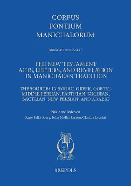 The New Testament Acts, Letters, and Revelation in Manichaean Tradition: The Sources in Syriac, Greek, Coptic, Middle Persian, Parthian, Sogdian, Bact by N. A. Pedersen