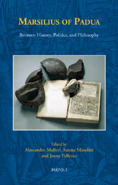 Marsilius of Padua: Between History, Politics, and Philosophy by Alessandro Mulieri, Serena Masolini, Jenny Pelletier