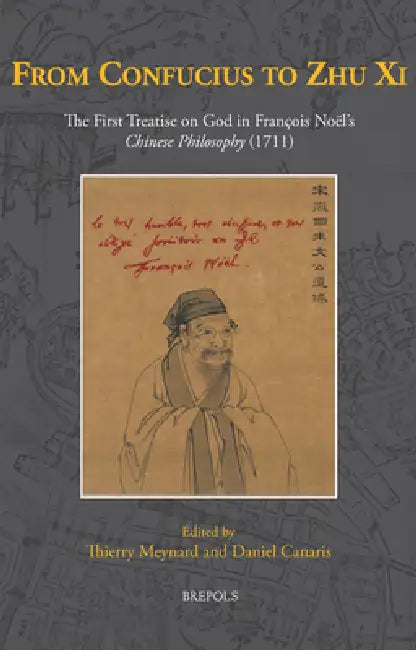 From Confucius to Zhu XI: The First Treatise on God in Francois Noel's Chinese Philosophy (1711) by Thierry Meynard, Daniel Canaris