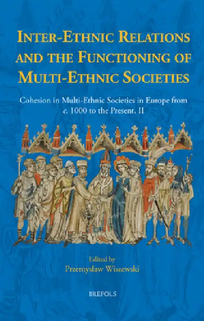 Inter-Ethnic Relations and the Functioning of Multi-Ethnic Societies: Cohesion in Multi-Ethnic Societies in Europe from C. 1000 to the Present, II by Przemyslaw Wiszewski