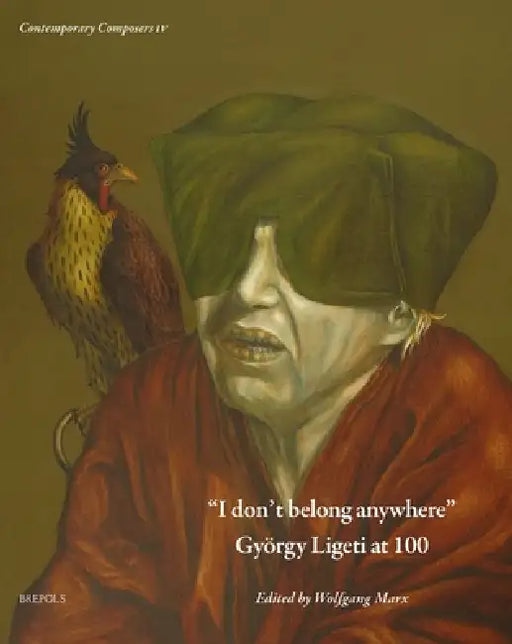 I Don't Belong Anywhere: Gyorgy Ligeti at 100 by Wolfgang Marx