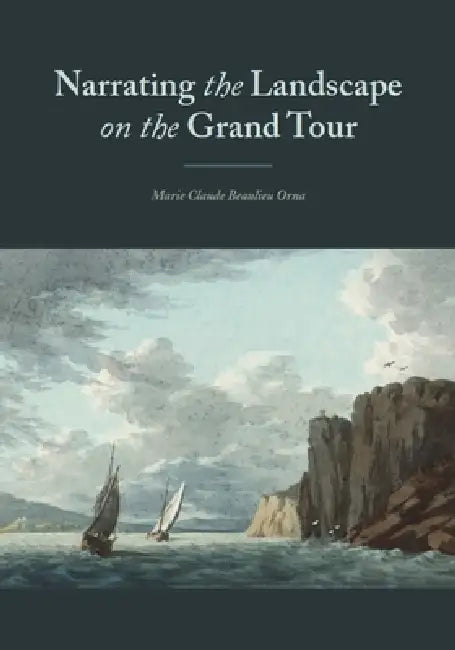 'Narrating' the Landscape: British Creativity in Landscape Portrayal 1760-1800 by Marie Claude Beaulieu Orna