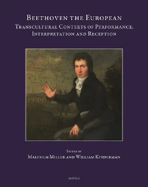 Beethoven the European: Transcultural Contexts of Performance, Interpretation and Reception by William Kinderman, Malcolm Miller