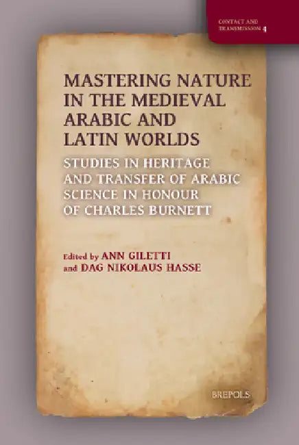Mastering Nature in the Medieval Arabic and Latin Worlds: Studies in Heritage and Transfer of Arabic Science in Honour of Charles Burnett by Ann Giletti, Dag Nikolaus Hasse