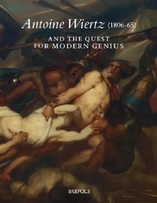 Antoine Wiertz (1806-65) and the Quest for Modern Genius: The Reverse of the Sublime by Bram Van Oostveldt, Stijn Bussels, Caroline Van Eck