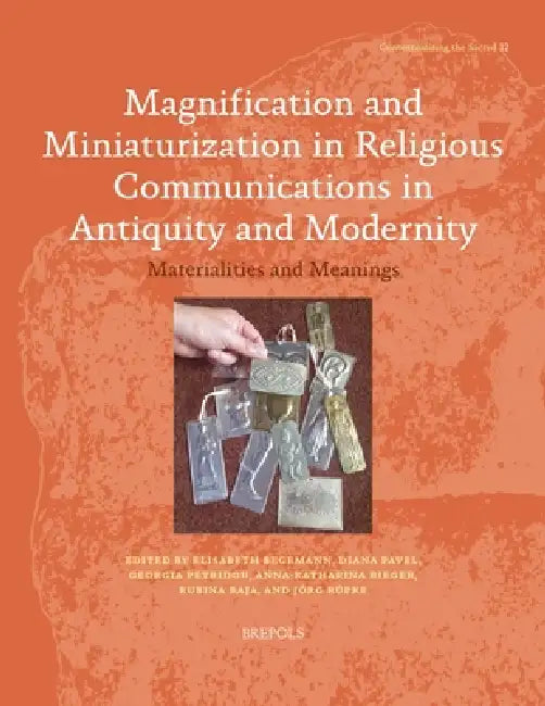 Magnification and Miniaturization in Religious Communication in Antiquity and Modernity: Materialities and Meanings by Elisabeth Begemann, Diana Pavel, Georgia Petridou