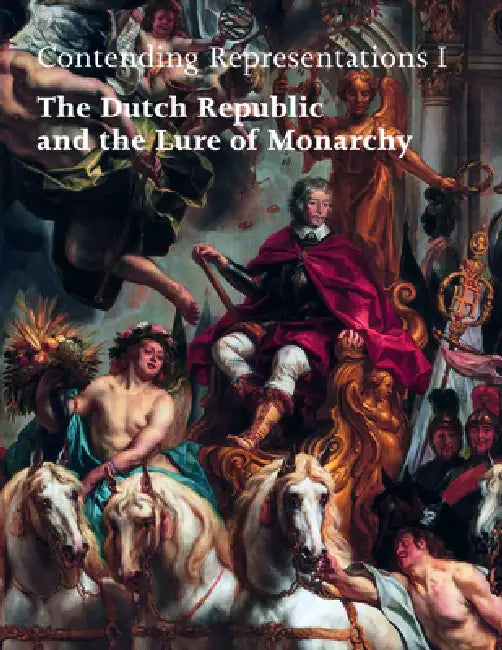 Contending Representations I: The Dutch Republic and the Lure of Monarchy by Joris Oddens, Alessandro Metlica, Gloria Moorman