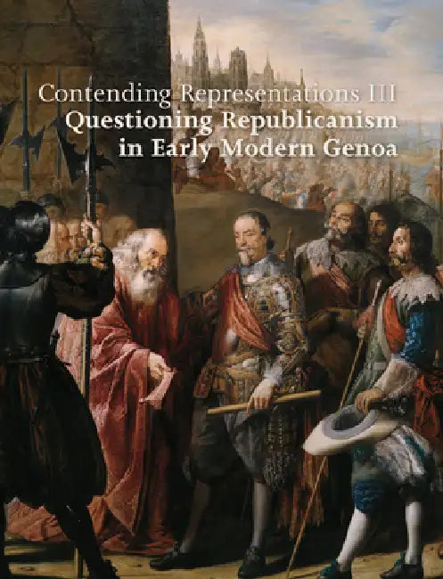 Contending Representations III: Questioning Republicanism in Early Modern Genoa by Enrico Zucchi, Alessandro Metlica