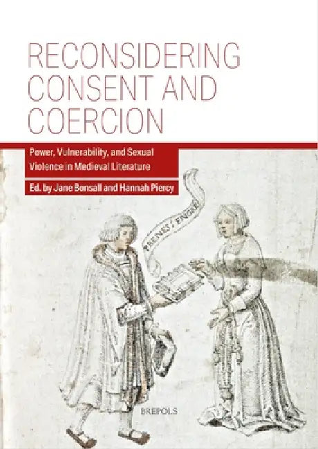 Reconsidering Consent and Coercion: Power, Vulnerability, and Sexual Violence in Medieval Literature by Jane Bonsall, Hannah Piercy