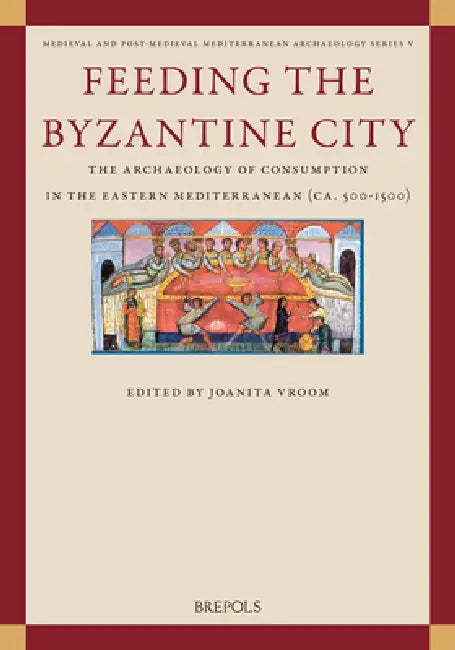 Feeding the Byzantine City: The Archaeology of Consumption in the Eastern Mediterranean (Ca. 500-1500) by Joanita Vroom