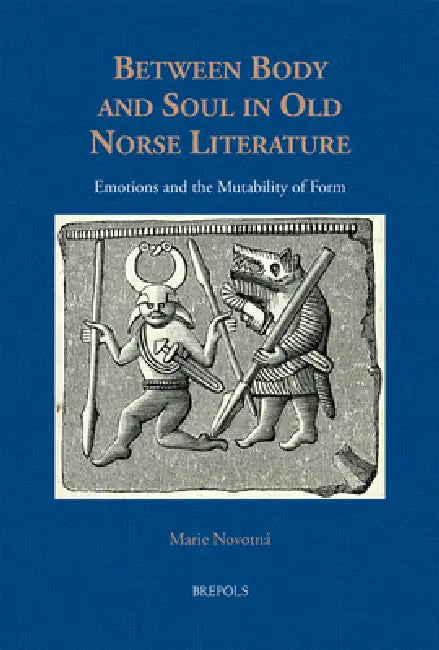 Between Body and Soul in Old Norse Literature: Emotions and the Mutability of Form by Marie Novotna