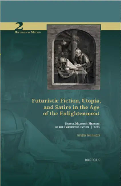 Futuristic Fiction, Utopia, and Satire in the Age of the Enlightenment: Samuel Madden's 'Memoirs of the Twentieth Century' (1733) by Giulia Iannuzzi