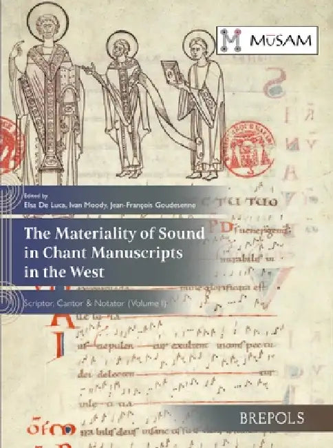 The Materiality of Sound in Chant Manuscripts in the West: Scriptor, Cantor & Notator (Volume I) by Elsa de Luca, Ivan Moody, Jean-Francois Goudesenne