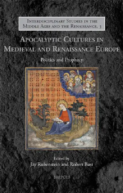 Apocalyptic Cultures in Medieval and Renaissance Europe: Politics and Prophecy by Jay Rubenstein, Robert Bast