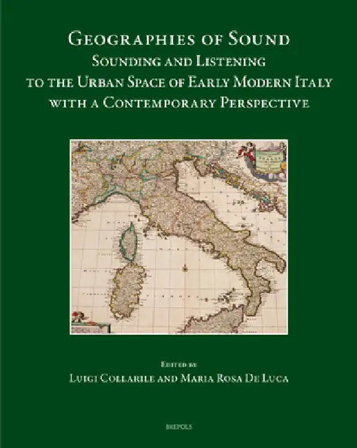 Geographies of Sound: Sounding and Listening to the Urban Space of Early Modern Italy with a Contemporary Perspective by Luigi Collarile, Maria Rosa de Luca