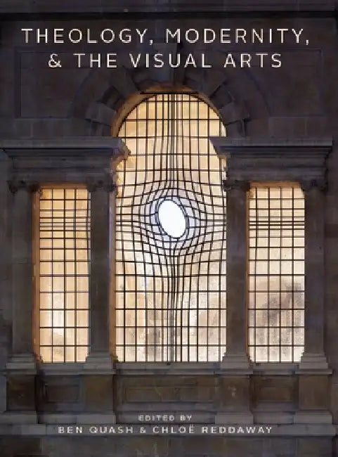 Theology, Modernity, and the Visual Arts by Ben Quash, Chloe Reddaway