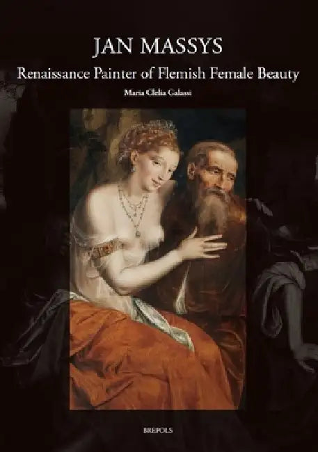 Jan Massys (C. 1510-1573): Renaissance Painter of Flemish Female Beauty by Maria Clelia Galassi