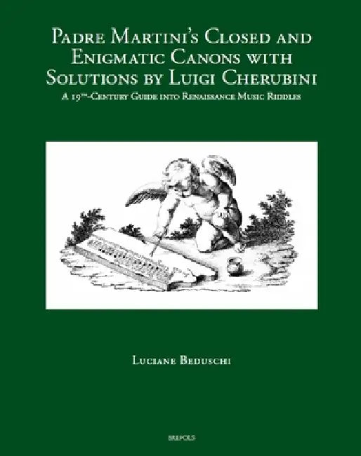 Padre Martini's Closed and Enigmatic Canons with Solutions by Luigi Cherubini: A 19th-Century Guide Into Renaissance Music Riddles by Luciane Beduschi