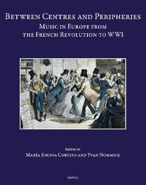 Between Centres and Peripheries: Music in Europe from the French Revolution to Wwi by Maria Encina Cortizo, Ivan Nommick