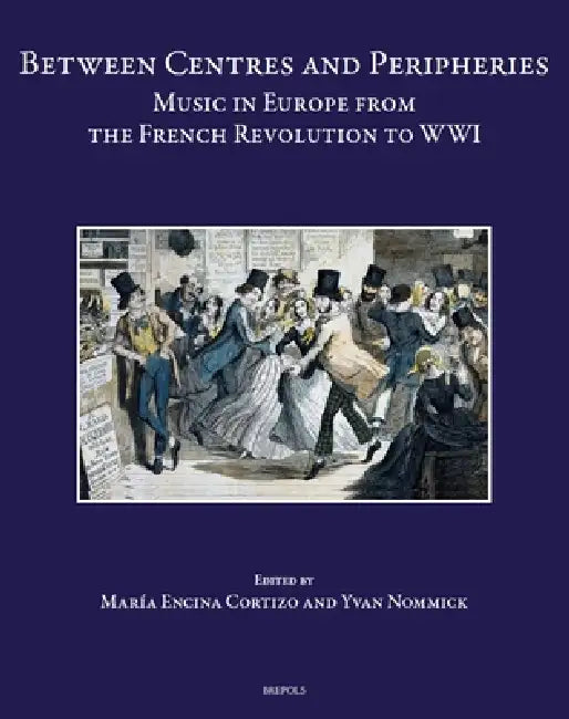 Between Centres and Peripheries: Music in Europe from the French Revolution to Wwi by Maria Encina Cortizo, Ivan Nommick
