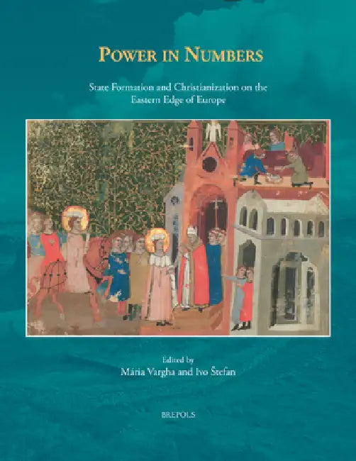 Power in Numbers: State Formation and Christianization on the Eastern Edge of Europe by Maria Vargha, Stefan Ivo