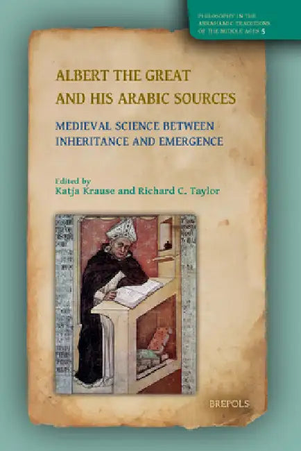 Albert the Great and His Arabic Sources: Medieval Science Between Inheritance and Emergence by Katja Krause, Richard C. Taylor
