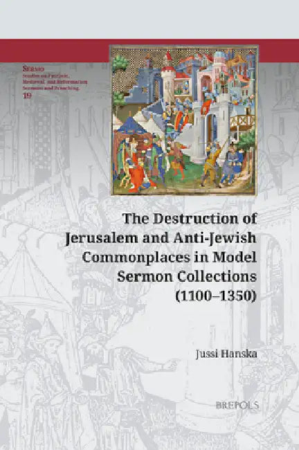 The Destruction of Jerusalem and Anti-Jewish Commonplaces in Model Sermon Collections (1100-1350) by Jussi Hanska