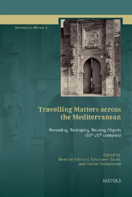 Travelling Matters Across the Mediterranean: Rereading, Reshaping, Reusing Objects (10th-20th Centuries) by Beatrice Falcucci, Emanuele Giusti, Davide Trentacoste