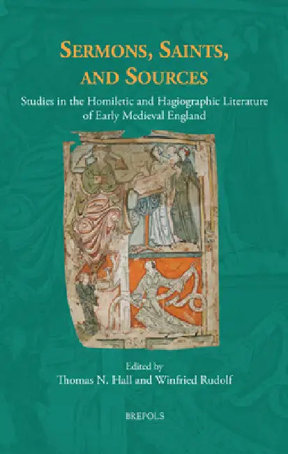 Sermons, Saints, and Sources: Studies in the Homiletic and Hagiographic Literature of Early Medieval England by Thomas N. Hall, Winfried Rudolf