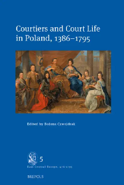 Courtiers and Court Life in Poland, 1386-1795 by Bozena Czwojdrak