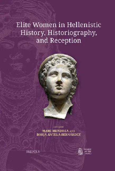 Elite Women in Hellenistic History, Historiography, and Reception by Borja Antela-Bernardez, Marc Mendoza