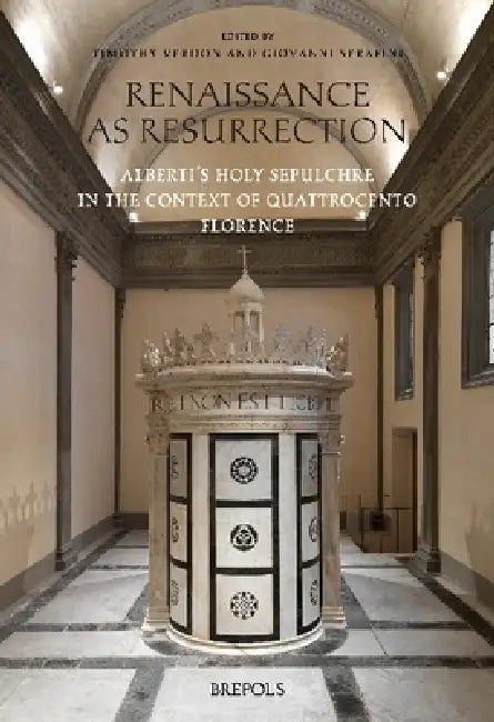 Renaissance as Resurrection: Alberti's Holy Sepulchre in the Context of Quattrocento Florence by Giovanni Serafini, Timothy Verdon