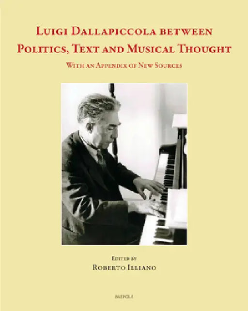 Luigi Dallapiccola Between Politics, Text and Musical Thought: With an Appendix of New Sources by Roberto Illiano