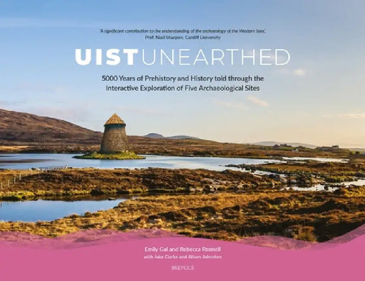 Uist Unearthed: 5000 Years of Prehistory and History Told Through the Interactive Exploration of Five Archaeological Sites by Emily Gal, Rebecca Rennell