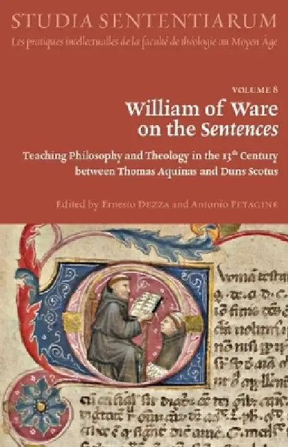 William of Ware on the Sentences: Teaching Philosophy and Theology in the 13th Century Between Thomas Aquinas and Duns Scotus by Ernesto Dezza, Antonio Petagine