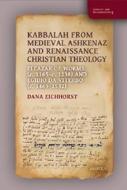 Kabbalah from Medieval Ashkenaz and Renaissance Christian Theology: Eleazar of Worms (C. 1165c. 1238) and Egidio Da Viterbo (C. 1469-1532) by Dana Eichhorst
