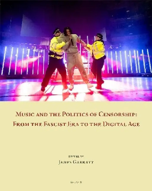 Music and the Politics of Censorship: From the Fascist Era to the Digital Age by James Garratt