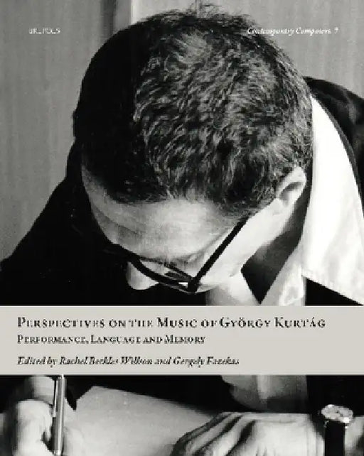 Perspectives on the Music of Gyorgy Kurtag: Performance, Language and Memory by Rachel Beckles Willson, Gergely Fazekas