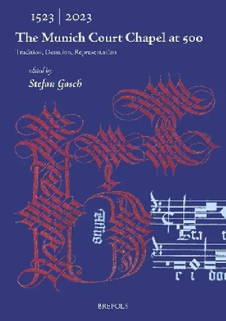 The Munich Court Chapel at 500: Tradition, Devotion, Representation by Stefan Gasch