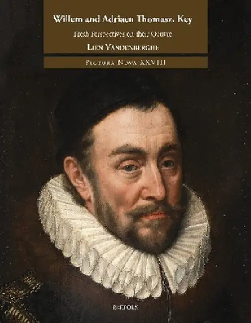 Willem and Adriaen Thomasz. Key: Fresh Perspectives on Their Oeuvre by Koenraad Jonckheere, Gijsbrecht Key, Lien Vandenberghe