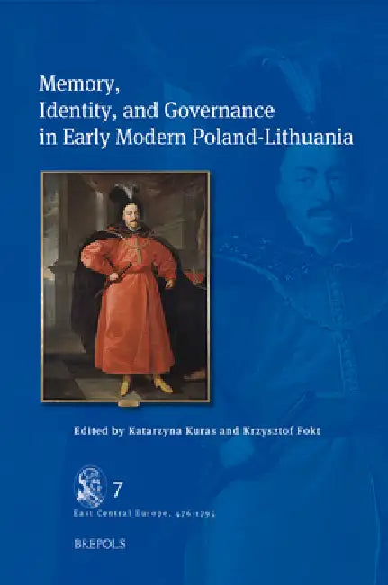 Memory, Identity, and Governance in Early Modern Poland-Lithuania by Katarzyna Kuras, Krzysztof Fokt