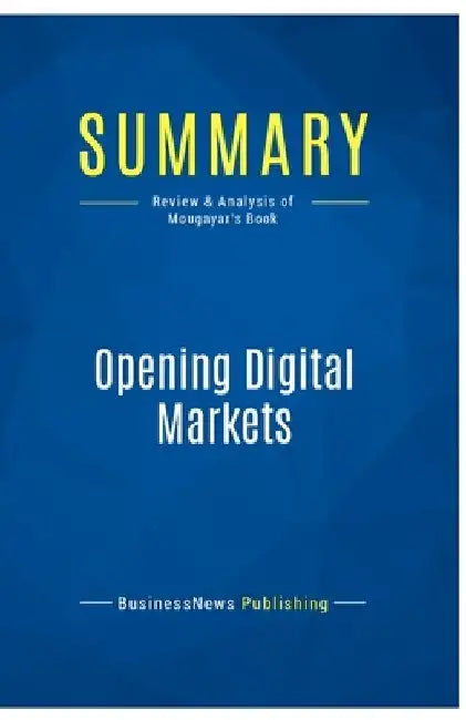 Summary: Opening Digital Markets: Review and Analysis of Mougayar's Book by Businessnews Publishing