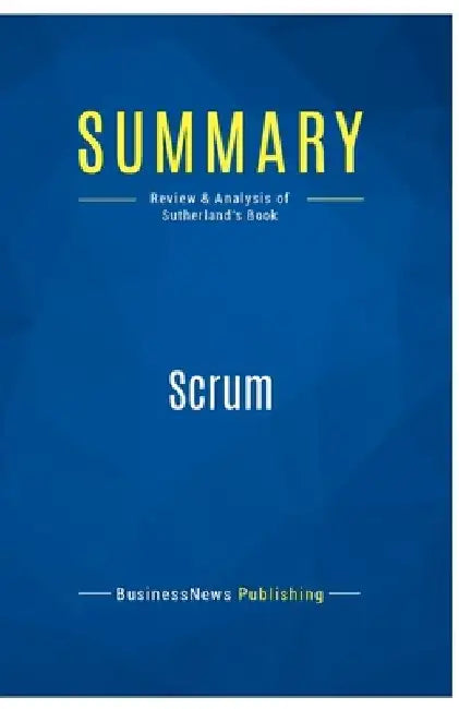 Summary: Scrum: Review and Analysis of Sutherland's Book by Businessnews Publishing