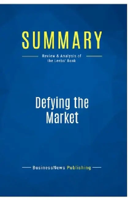 Summary: Defying the Market: Review and Analysis of the Leebs' Book by Businessnews Publishing