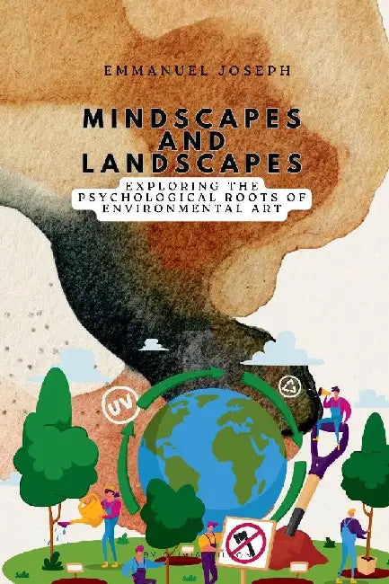 Mindscapes and Landscapes, Exploring the Psychological Roots of Environmental Art by Emmanuel Joseph