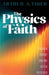 The Physics of Faith: How Modern Cosmology Transforms Christian Understanding by Tiger, Arthur A.