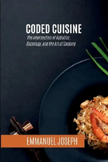 Coded Cuisine, The Intersection of Robotics, Sociology, and the Art of Cooking by Emmanuel Joseph