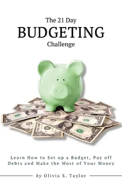 The 21 Day Budgeting Challenge: Learn How to Set up a Budget, Pay of Debts and Make the Most of Your Money by Olivia S. Taylor
