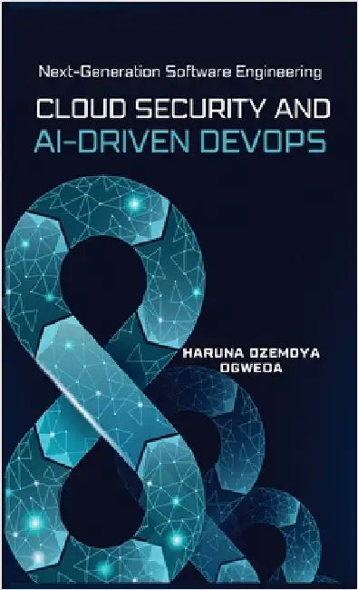 Cloud Security and Ai-Driven DevOps: Next-Generation Software Engineering by Ogweda, Haruna Ozemoya